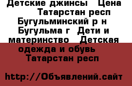 Детские джинсы › Цена ­ 500 - Татарстан респ., Бугульминский р-н, Бугульма г. Дети и материнство » Детская одежда и обувь   . Татарстан респ.